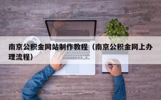 仁寿南京公积金网站制作教程（南京公积金网上办理流程）