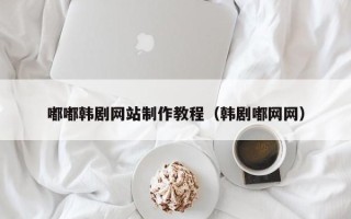 仁寿嘟嘟韩剧网站制作教程（韩剧嘟网网）