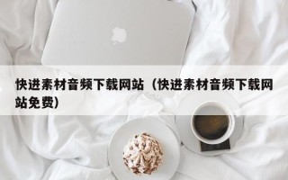 仁寿快进素材音频下载网站（快进素材音频下载网站免费）