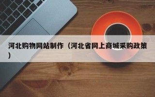 仁寿河北购物网站制作（河北省网上商城采购政策）