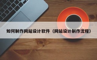 仁寿如何制作网站设计软件（网站设计制作流程）