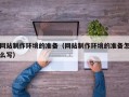 仁寿网站制作环境的准备（网站制作环境的准备怎么写）