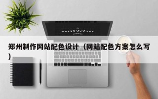 仁寿郑州制作网站配色设计（网站配色方案怎么写）