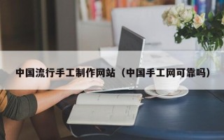 仁寿中国流行手工制作网站（中国手工网可靠吗）